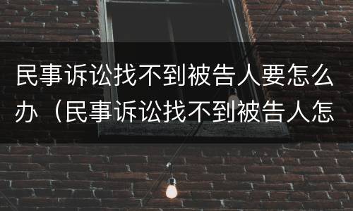 民事诉讼找不到被告人要怎么办（民事诉讼找不到被告人怎么办?）
