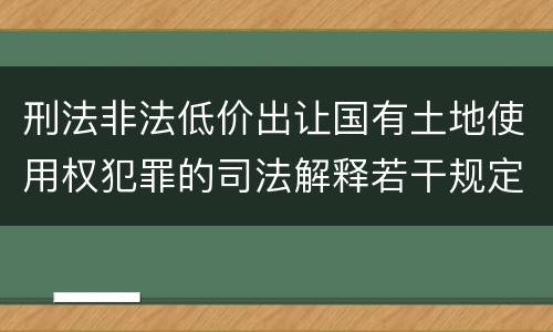 刑法非法低价出让国有土地使用权犯罪的司法解释若干规定