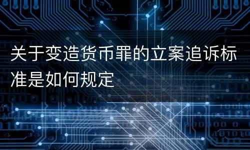 关于变造货币罪的立案追诉标准是如何规定