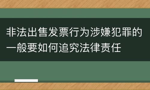 非法出售发票行为涉嫌犯罪的一般要如何追究法律责任