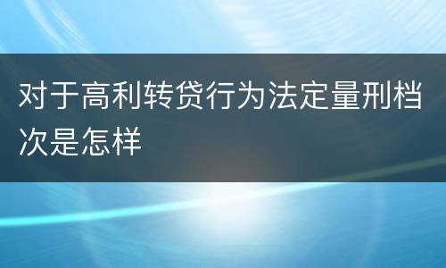 对于高利转贷行为法定量刑档次是怎样