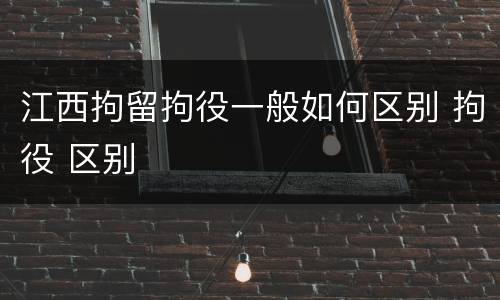 江西拘留拘役一般如何区别 拘役 区别