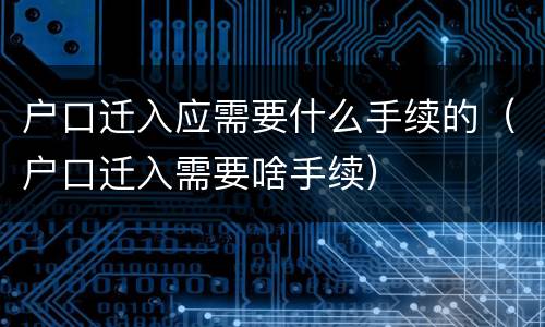 户口迁入应需要什么手续的（户口迁入需要啥手续）
