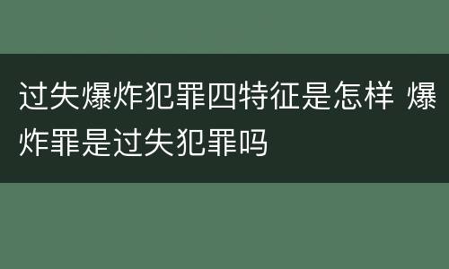 过失爆炸犯罪四特征是怎样 爆炸罪是过失犯罪吗