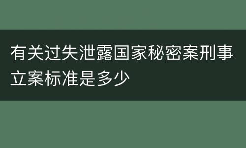有关过失泄露国家秘密案刑事立案标准是多少