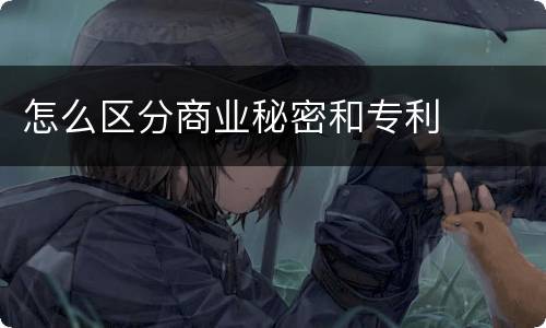 怎么区分商业秘密和专利