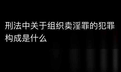 刑法中关于组织卖淫罪的犯罪构成是什么