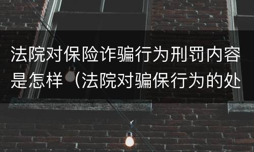 法院对保险诈骗行为刑罚内容是怎样（法院对骗保行为的处理）