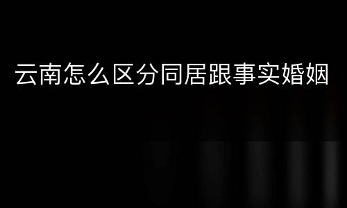 云南怎么区分同居跟事实婚姻