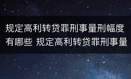 规定高利转贷罪刑事量刑幅度有哪些 规定高利转贷罪刑事量刑幅度有哪些情况