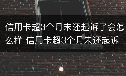 信用卡超3个月未还起诉了会怎么样 信用卡超3个月未还起诉了会怎么样处理
