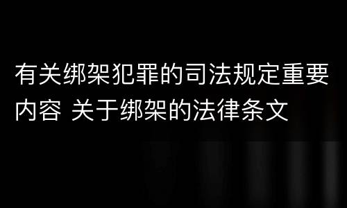 有关绑架犯罪的司法规定重要内容 关于绑架的法律条文
