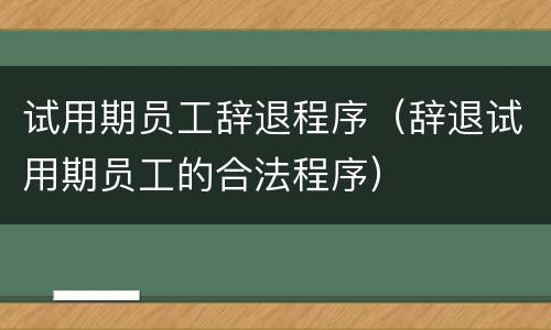 试用期员工辞退程序（辞退试用期员工的合法程序）