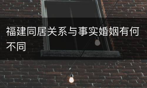 福建同居关系与事实婚姻有何不同