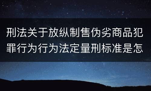 刑法关于放纵制售伪劣商品犯罪行为行为法定量刑标准是怎样