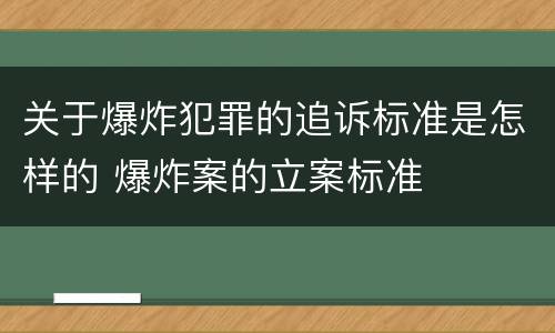 关于爆炸犯罪的追诉标准是怎样的 爆炸案的立案标准