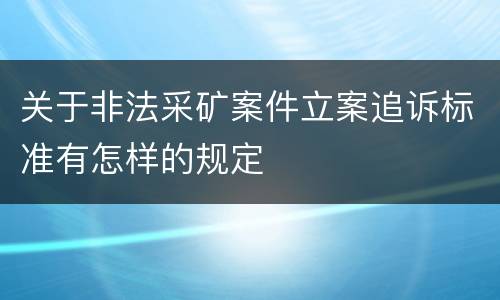 关于非法采矿案件立案追诉标准有怎样的规定