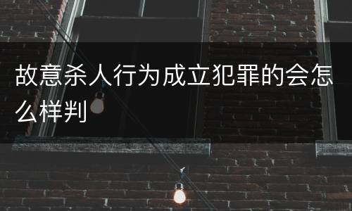 故意杀人行为成立犯罪的会怎么样判
