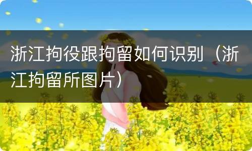 浙江拘役跟拘留如何识别（浙江拘留所图片）
