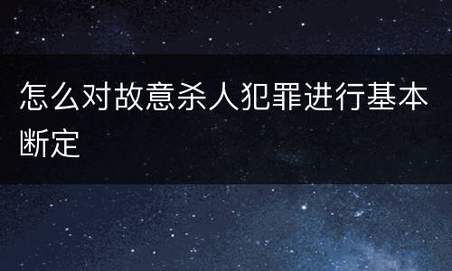 怎么对故意杀人犯罪进行基本断定