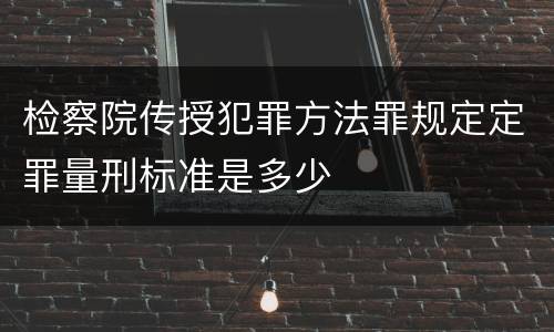 检察院传授犯罪方法罪规定定罪量刑标准是多少
