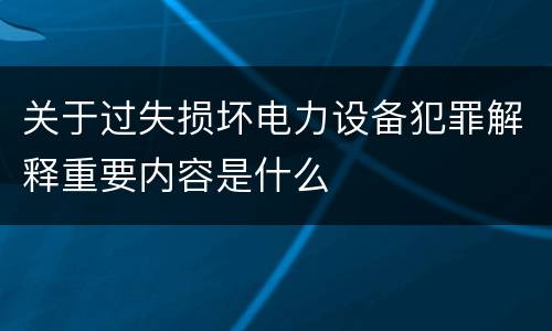 关于过失损坏电力设备犯罪解释重要内容是什么