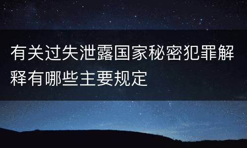 有关过失泄露国家秘密犯罪解释有哪些主要规定