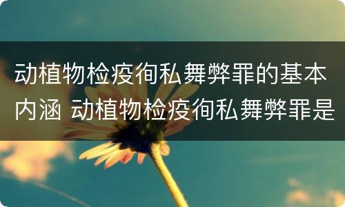 动植物检疫徇私舞弊罪的基本内涵 动植物检疫徇私舞弊罪是故意犯罪对还是错