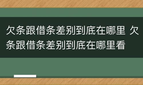 欠条跟借条差别到底在哪里 欠条跟借条差别到底在哪里看