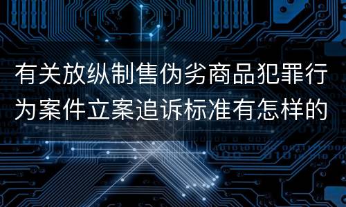 有关放纵制售伪劣商品犯罪行为案件立案追诉标准有怎样的规定