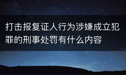 打击报复证人行为涉嫌成立犯罪的刑事处罚有什么内容