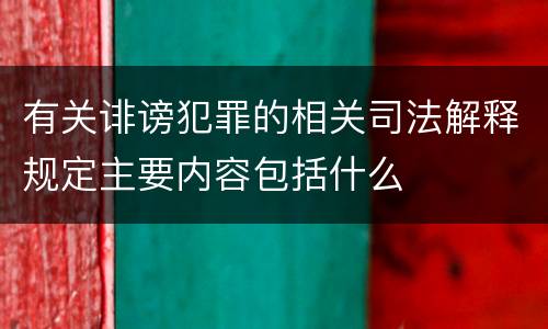 有关诽谤犯罪的相关司法解释规定主要内容包括什么