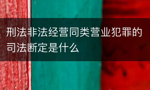 刑法非法经营同类营业犯罪的司法断定是什么