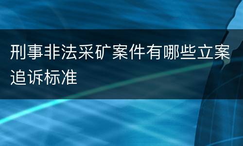 刑事非法采矿案件有哪些立案追诉标准