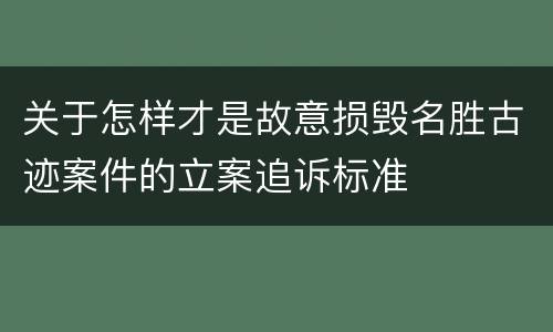 关于怎样才是故意损毁名胜古迹案件的立案追诉标准