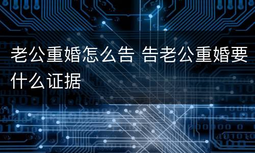 老公重婚怎么告 告老公重婚要什么证据