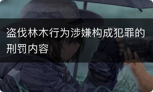 盗伐林木行为涉嫌构成犯罪的刑罚内容