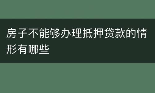 房子不能够办理抵押贷款的情形有哪些