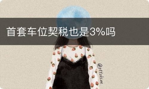 首套车位契税也是3%吗