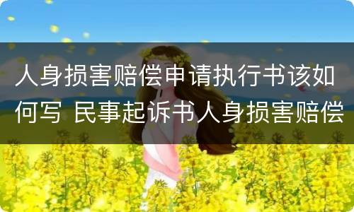 人身损害赔偿申请执行书该如何写 民事起诉书人身损害赔偿怎么写
