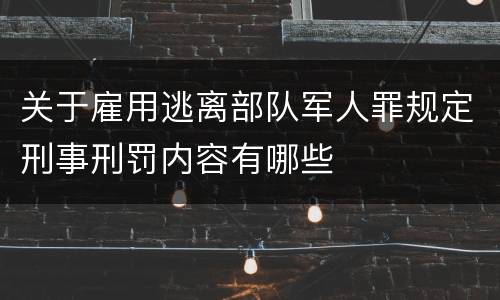 关于雇用逃离部队军人罪规定刑事刑罚内容有哪些