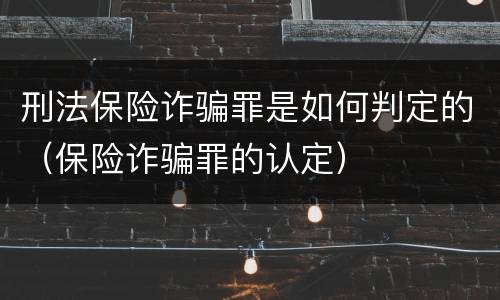 刑法保险诈骗罪是如何判定的（保险诈骗罪的认定）