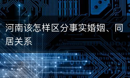河南该怎样区分事实婚姻、同居关系