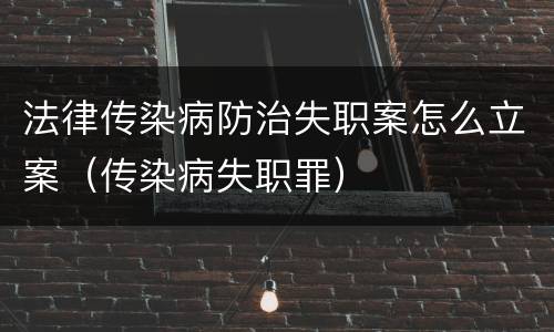 法律传染病防治失职案怎么立案（传染病失职罪）