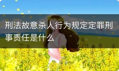 刑法故意杀人行为规定定罪刑事责任是什么