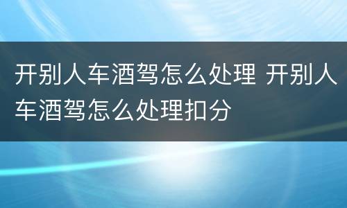 开别人车酒驾怎么处理 开别人车酒驾怎么处理扣分