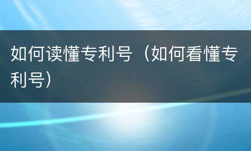 如何读懂专利号（如何看懂专利号）