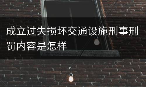 成立过失损坏交通设施刑事刑罚内容是怎样