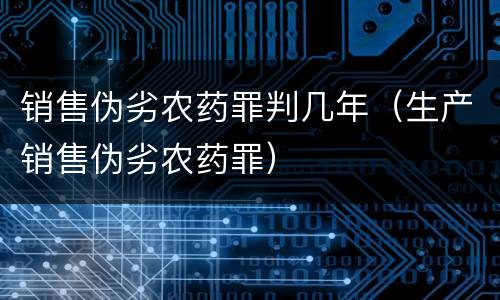 销售伪劣农药罪判几年（生产销售伪劣农药罪）