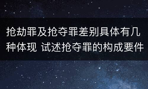 抢劫罪及抢夺罪差别具体有几种体现 试述抢夺罪的构成要件以及与抢劫罪的区别
